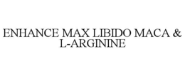 ENHANCE MAX LIBIDO MACA & L-ARGININE
