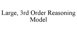 LARGE, 3RD ORDER REASONING MODEL