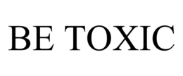 BE TOXIC