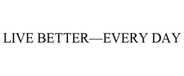 LIVE BETTER—EVERY DAY