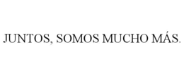 JUNTOS, SOMOS MUCHO MÁS.