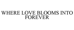 WHERE LOVE BLOOMS INTO FOREVER