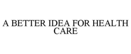 A BETTER IDEA FOR HEALTH CARE