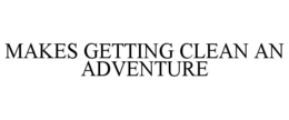 MAKES GETTING CLEAN AN ADVENTURE