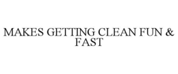 MAKES GETTING CLEAN FUN & FAST