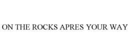 ON THE ROCKS APRES YOUR WAY