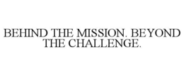BEHIND THE MISSION. BEYOND THE CHALLENGE.