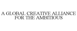 A GLOBAL CREATIVE ALLIANCE FOR THE AMBITIOUS