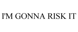 I'M GONNA RISK IT