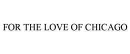 FOR THE LOVE OF CHICAGO