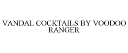 VANDAL COCKTAILS BY VOODOO RANGER