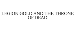 LEGION GOLD AND THE THRONE OF DEAD