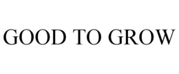 GOOD TO GROW