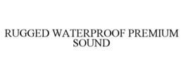 RUGGED WATERPROOF PREMIUM SOUND