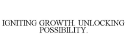 IGNITING GROWTH. UNLOCKING POSSIBILITY.