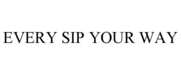EVERY SIP YOUR WAY