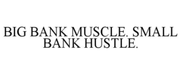 BIG BANK MUSCLE. SMALL BANK HUSTLE.