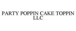 PARTY POPPIN CAKE TOPPIN LLC