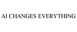 AI CHANGES EVERYTHING