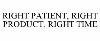 RIGHT PATIENT, RIGHT PRODUCT, RIGHT TIME