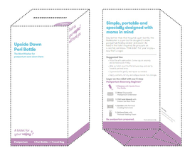 UPSIDE DOWN PERI BOTTLE THE MOMWASHER FOR POSTPARTUM CARE DOWN THERE A BIDET FOR YOUR VAJAY POSTPARTUM 1 PERI BOTTLE + 1 TRAVEL BAG STEP 1 TRUST US, YOUR VAGINA WILL THANK YOU SIMPLE, PORTABLE AND SPECIALLY DESIGNED WITH MOMS IN MIND WAY BETTER THAN THAT HOSPITAL SQUIRT BOTTLE, THE MOMWASHER IS A PERI BOTTLE DESIGNED TO MAKE POSTPARTUM HEALING CLEANER AND EASIER. NO HAND IN THE TOILET REQUIRED. NO PRESSURE ON C-SECTION SORENESS. THINK BIDET FOR YOUR VAJAY… NOW THAT’S VAGIC! SUGGESTED USE • FILL BOTTLE WITH WARM WATER. SCREW CAP ON SECURELY AND EXTEND NOZZLE FIRMLY. • WHILE ON TOILET, INVERT BOTTLE BETWEEN LEGS AND AIM TIP TOWARDS PERINEAL AREA. • SQUEEZE BOTTLE GENTLY AND REPEAT AS NEEDED. • EMPTY CONTENTS, LET DRY COLLAPSE NOZZLE FOR STORAGE. LAYER ON RELIEF WITH OUR 5-STEP POSTPARTUM RECOVERY REGIMEN* 1. CLEANSE WITH UPSIDE DOWN PERI BOTTLE 2. WEAR DISPOSABLE POSTPARTUM UNDERWEAR 3. CHILL AND ABSORB WITH INSTANT ICE MAXI PADS 4. SOOTHE WITH PERINEAL COOLING PAD LINERS 5. RELIEVE PAIN WITH PERINEAL HEALING FOAM BE POSTPARTUM PREPARED. *EACH SOLD SEPARATELY CARE + SAFETY