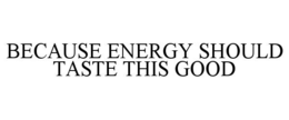 BECAUSE ENERGY SHOULD TASTE THIS GOOD
