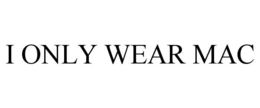 I ONLY WEAR MAC