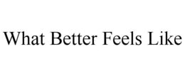 WHAT BETTER FEELS LIKE