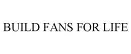BUILD FANS FOR LIFE