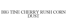 BIG TINE CHERRY RUSH CORN DUST