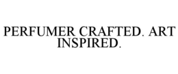 PERFUMER CRAFTED. ART INSPIRED.
