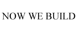 NOW WE BUILD