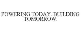 POWERING TODAY. BUILDING TOMORROW.