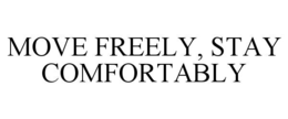 MOVE FREELY, STAY COMFORTABLY