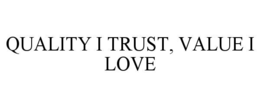 QUALITY I TRUST, VALUE I LOVE