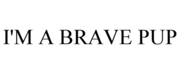 I'M A BRAVE PUP