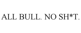 ALL BULL. NO SH*T.