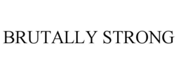 BRUTALLY STRONG