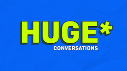 HUGE * CONVERSATIONS