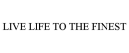 LIVE LIFE TO THE FINEST