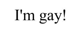 I'M GAY!