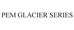 PEM GLACIER SERIES