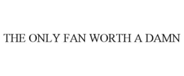THE ONLY FAN WORTH A DAMN