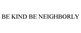 BE KIND BE NEIGHBORLY