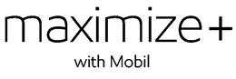 MAXIMIZE + WITH MOBIL