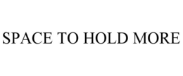 SPACE TO HOLD MORE