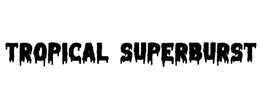 TROPICAL SUPERBURST