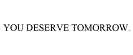 YOU DESERVE TOMORROW.