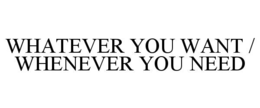 WHATEVER YOU WANT / WHENEVER YOU NEED