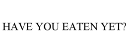 HAVE YOU EATEN YET?